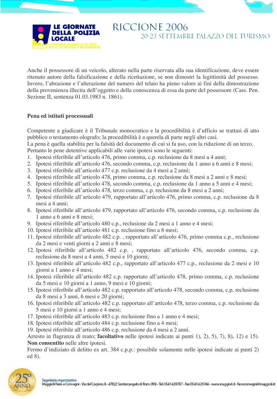 Invero, l abrasione e l alterazione del numero del telaio ha pieno valore ai fini della dimostrazione della provenienza illecita dell oggetto e della conoscenza di essa da parte del possessore (Cass.