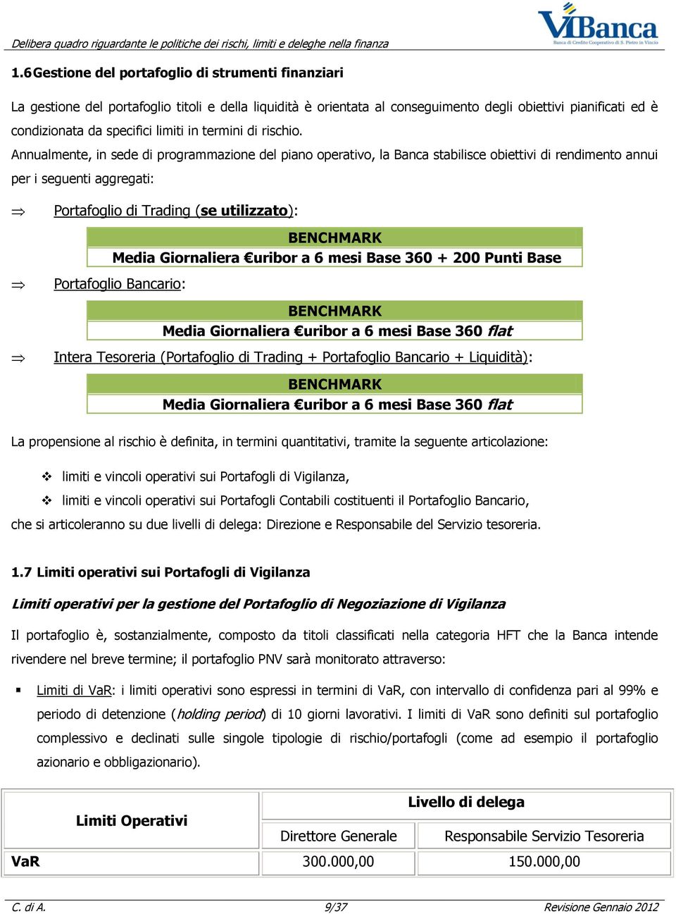 Annualmente, in sede di programmazione del piano operativo, la Banca stabilisce obiettivi di rendimento annui per i seguenti aggregati: Portafoglio di Trading (se utilizzato): BENCHMARK Media