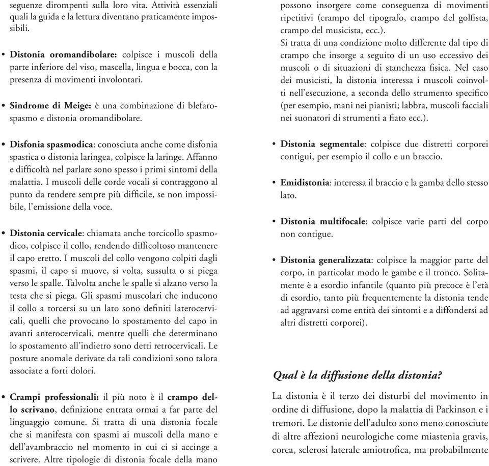 Sindrome di Meige: è una combinazione di blefarospasmo e distonia oromandibolare. Disfonia spasmodica: conosciuta anche come disfonia spastica o distonia laringea, colpisce la laringe.