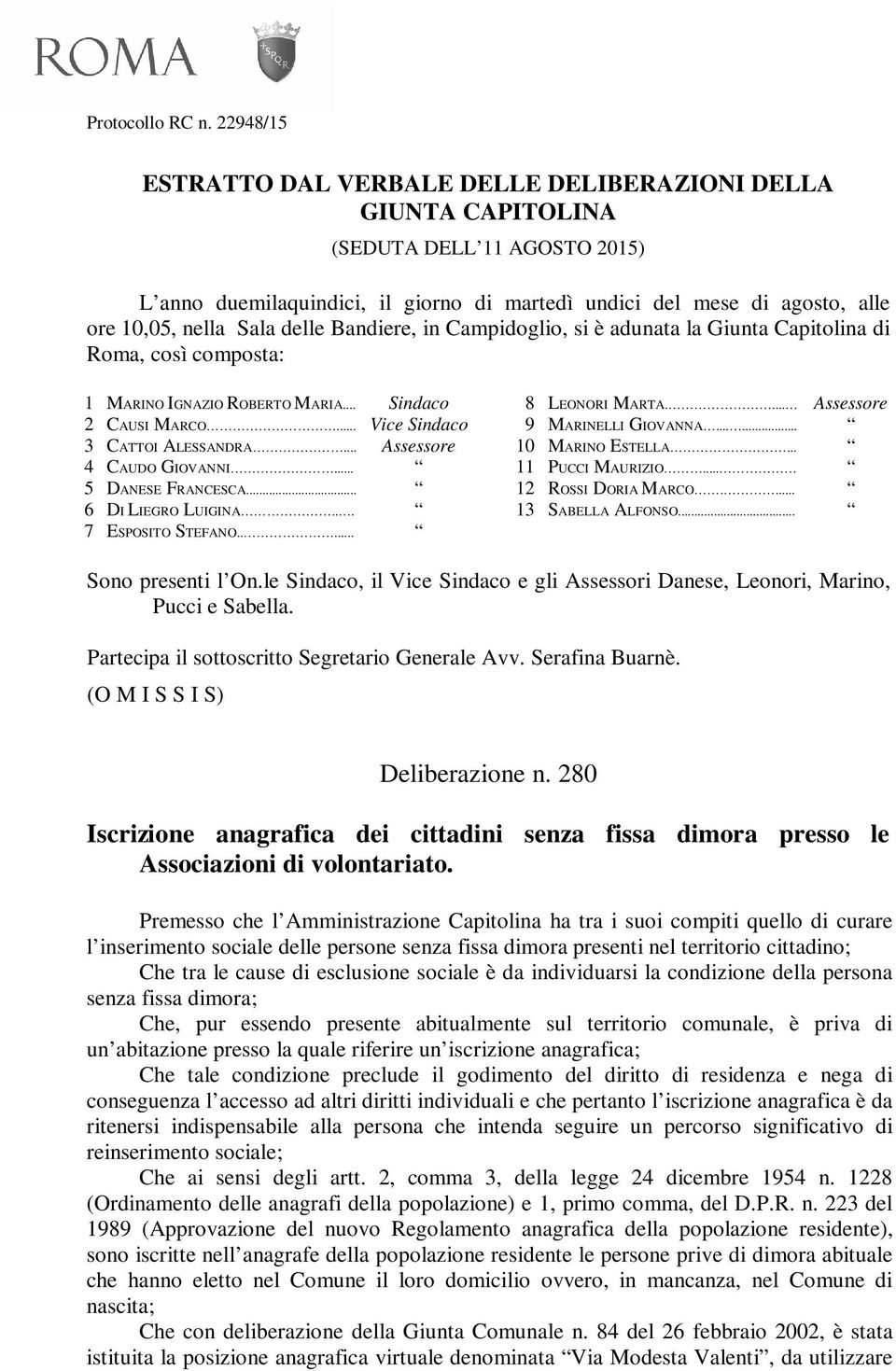 Sala delle Bandiere, in Campidoglio, si è adunata la Giunta Capitolina di Roma, così composta: 1 MARINO IGNAZIO ROBERTO MARIA... Sindaco 2 CAUSI MARCO... Vice Sindaco 3 CATTOI ALESSANDRA.