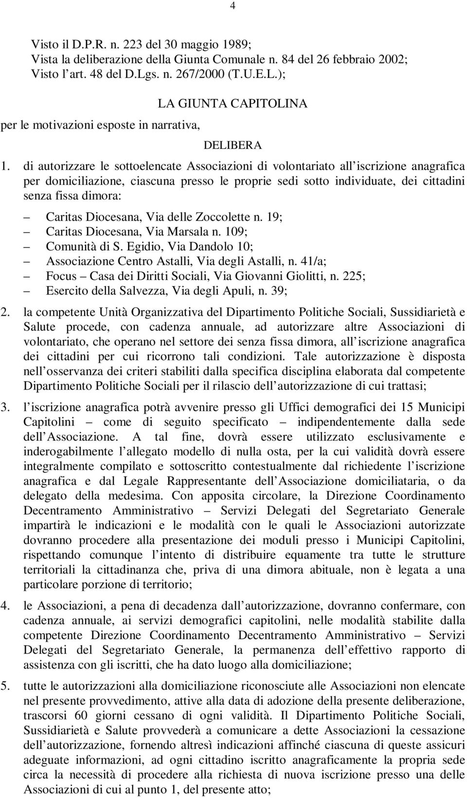 di autorizzare le sottoelencate Associazioni di volontariato all iscrizione anagrafica per domiciliazione, ciascuna presso le proprie sedi sotto individuate, dei cittadini senza fissa dimora: Caritas