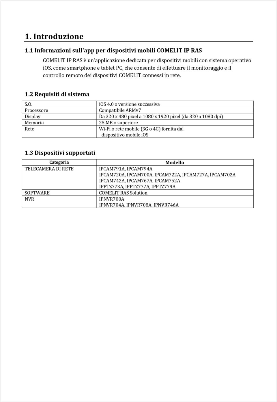 effettuare il monitoraggio e il controllo remoto dei dispositivi COMELIT connessi in rete. 1.2 Requisiti di sistema S.O. Processore Display Memoria Rete ios 4.