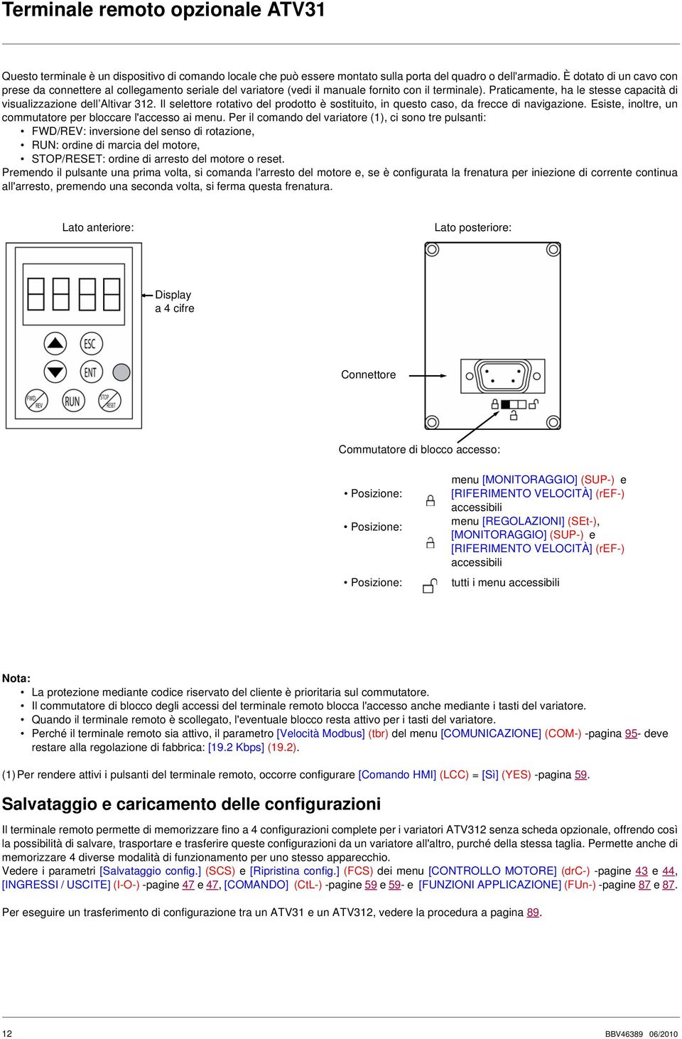 Il selettore rotativo del prodotto è sostituito, in questo caso, da frecce di naviazione. Esiste, inoltre, un commutatore per bloccare l'accesso ai menu.