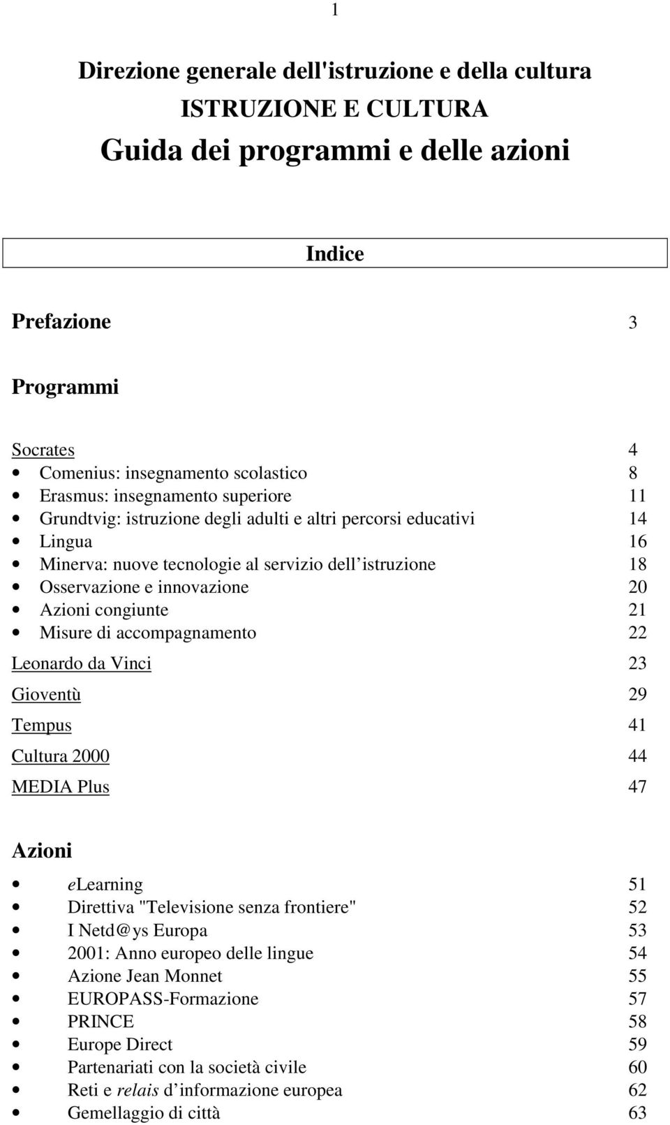 congiunte 21 Misure di accompagnamento 22 Leonardo da Vinci 23 Gioventù 29 Tempus 41 Cultura 2000 44 MEDIA Plus 47 Azioni elearning 51 Direttiva "Televisione senza frontiere" 52 I Netd@ys Europa 53