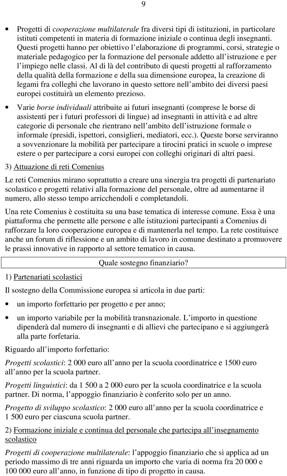 Al di là del contributo di questi progetti al rafforzamento della qualità della formazione e della sua dimensione europea, la creazione di legami fra colleghi che lavorano in questo settore nell