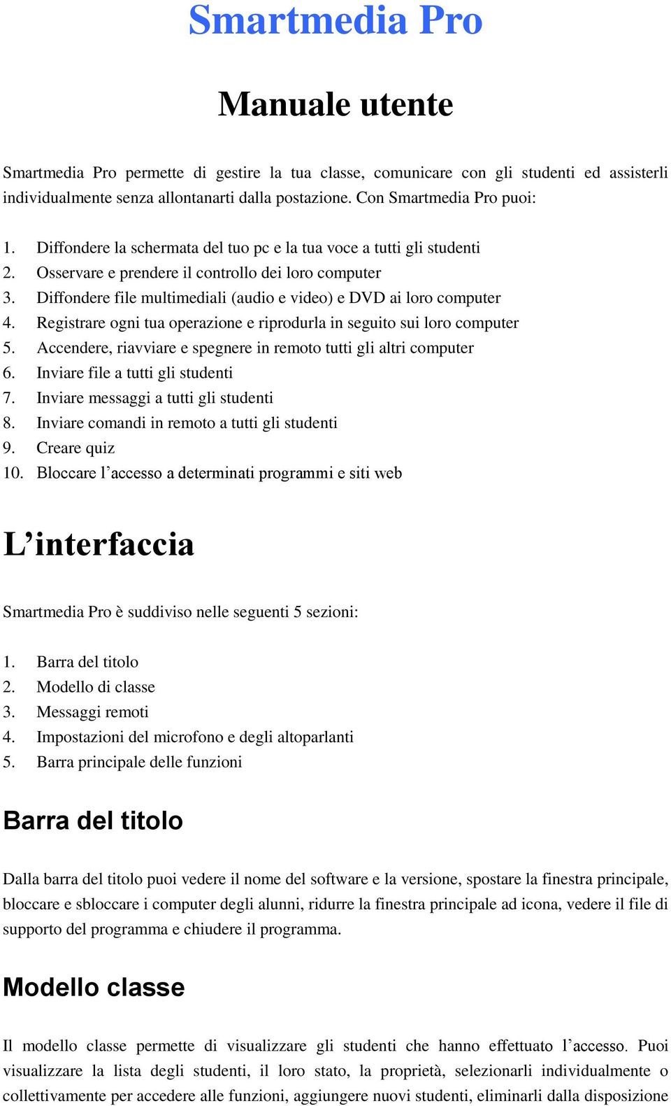 Diffondere file multimediali (audio e video) e DVD ai loro computer 4. Registrare ogni tua operazione e riprodurla in seguito sui loro computer 5.