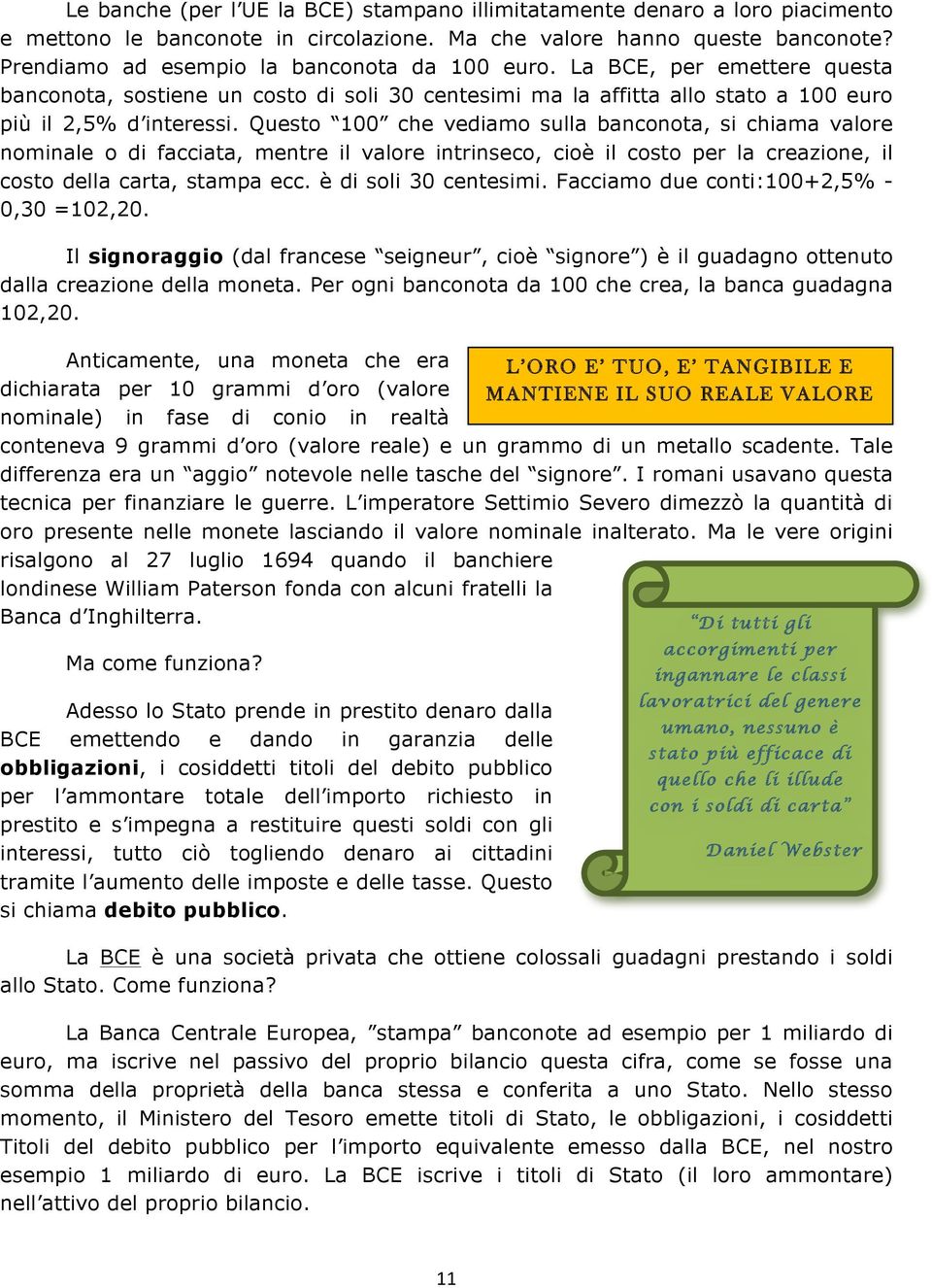 Questo 100 che vediamo sulla banconota, si chiama valore nominale o di facciata, mentre il valore intrinseco, cioè il costo per la creazione, il costo della carta, stampa ecc. è di soli 30 centesimi.