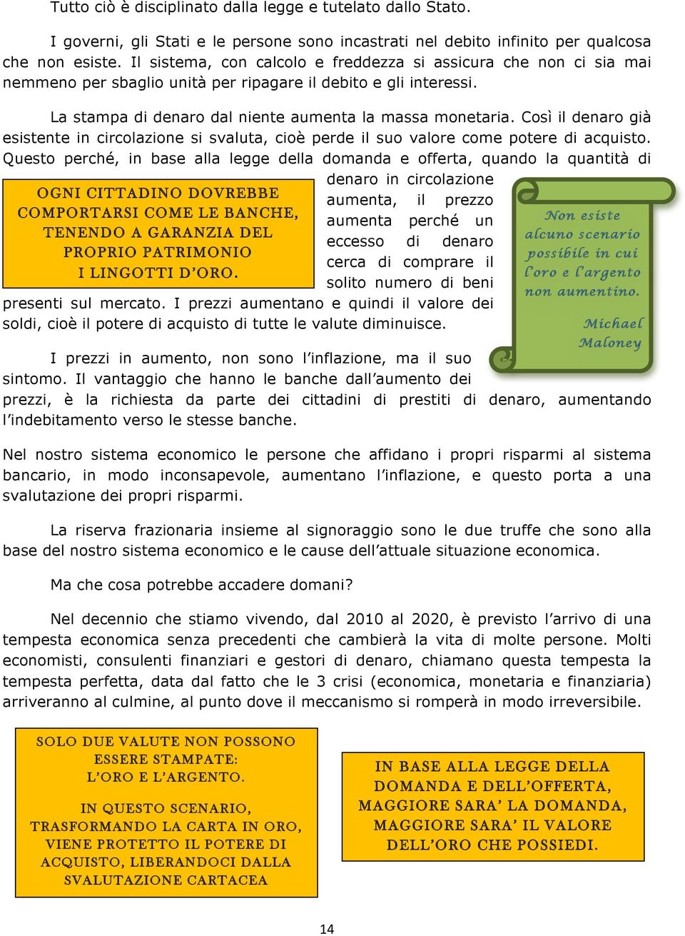 Così il denaro già esistente in circolazione si svaluta, cioè perde il suo valore come potere di acquisto.