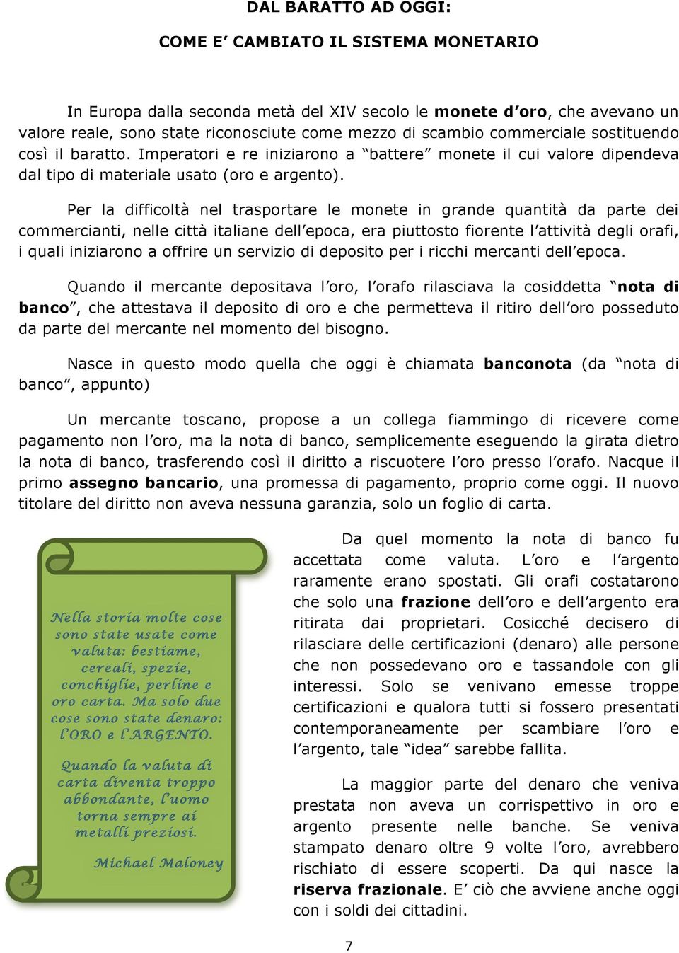 Per la difficoltà nel trasportare le monete in grande quantità da parte dei commercianti, nelle città italiane dell epoca, era piuttosto fiorente l attività degli orafi, i quali iniziarono a offrire