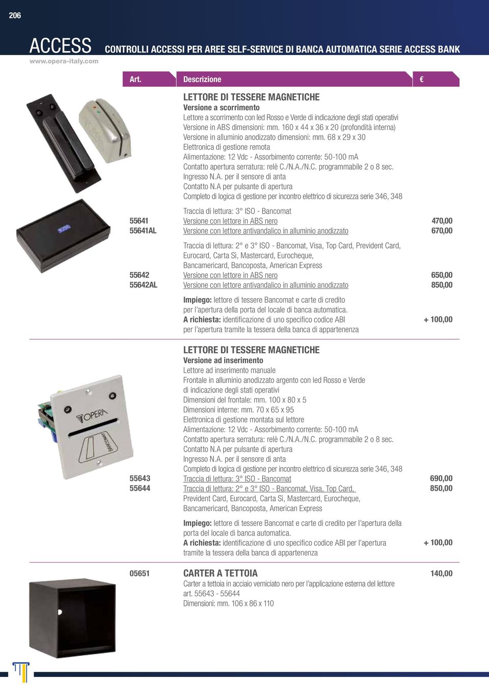 con led Rosso e Verde di indicazione degli stati operativi Versione in ABS dimensioni: mm. 160 x 44 x 36 x 20 (profondità interna) Versione in alluminio anodizzato dimensioni: mm.