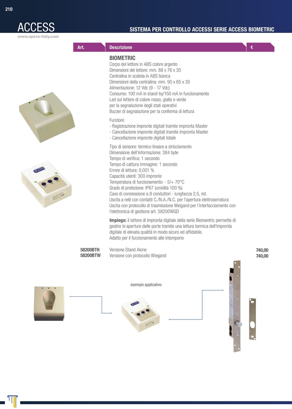 90 x 65 x 30 Alimentazione: 12 Vdc (9-17 Vdc) Consumo: 100 ma in stand-by/150 ma in funzionamento Led sul lettore di colore rosso, giallo e verde per la segnalazione degli stati operativi Buzzer di