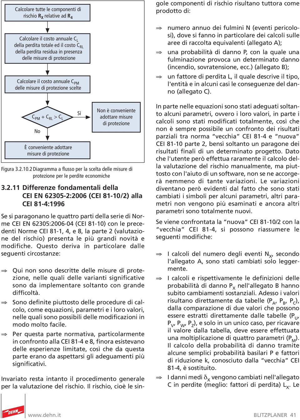 misure di protezione Calcolare il costo annuale C PM delle misure di protezione scelte numero annuo dei fulmini N (eventi pericolosi), dove si fanno in particolare dei calcoli sulle aree di raccolta