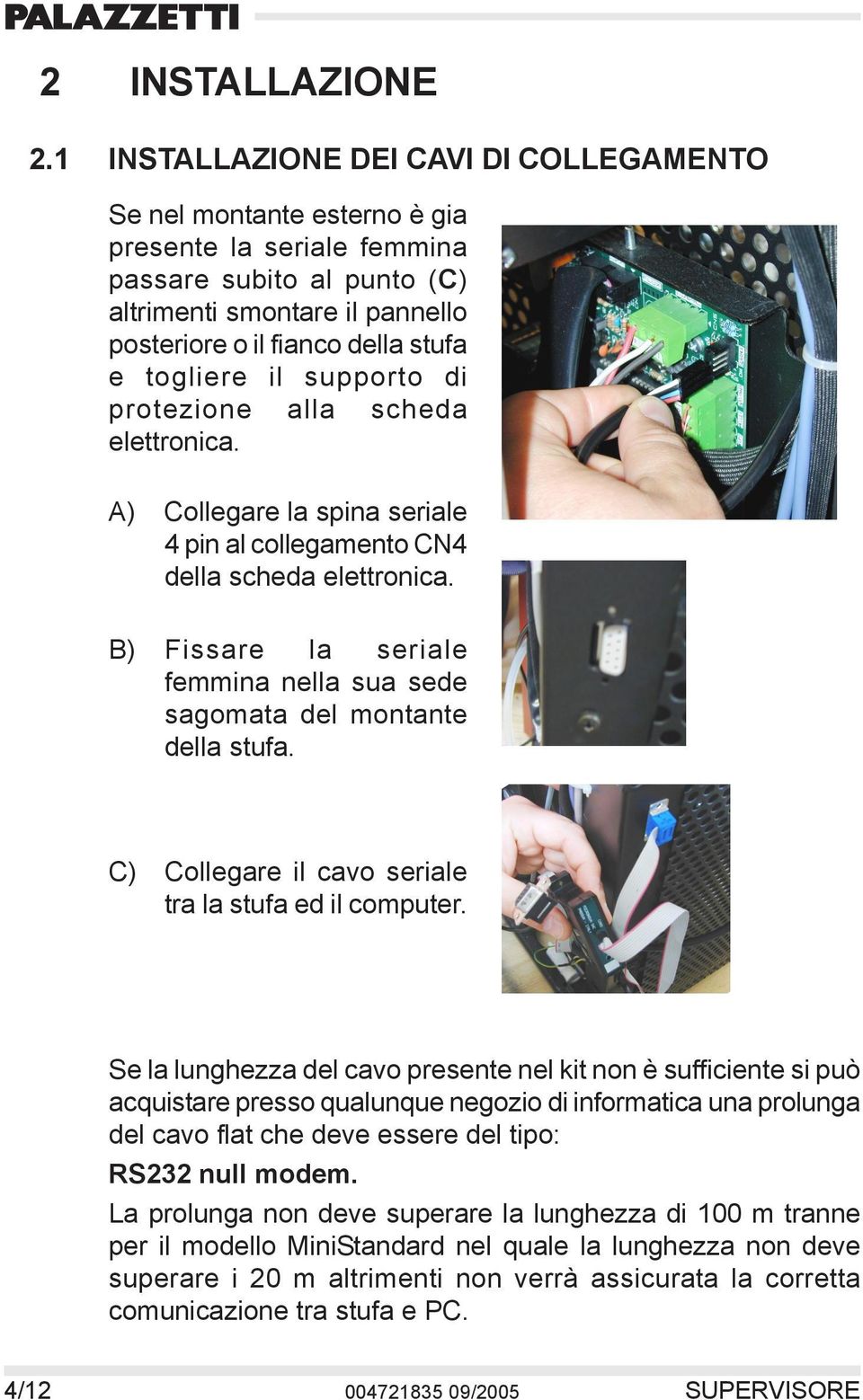 togliere il supporto di protezione alla scheda elettronica. A) Collegare la spina seriale 4 pin al collegamento CN4 della scheda elettronica.