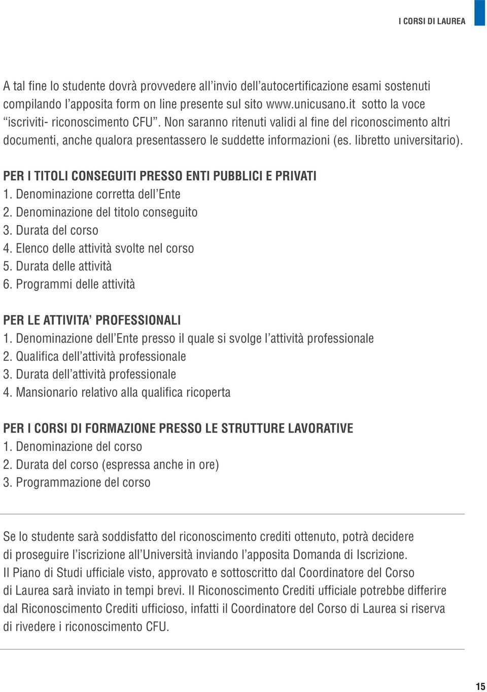 libretto universitario). PER I TITOLI CONSEGUITI PRESSO ENTI PUBBLICI E PRIVATI 1. Denominazione corretta dell Ente 2. Denominazione del titolo conseguito 3. Durata del corso 4.