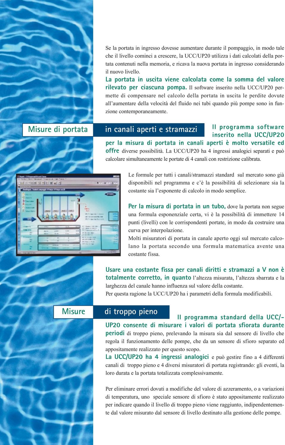 Il software inserito nella UCC/UP20 permette di compensare nel calcolo della portata in uscita le perdite dovute all aumentare della velocità del fluido nei tubi quando più pompe sono in funzione