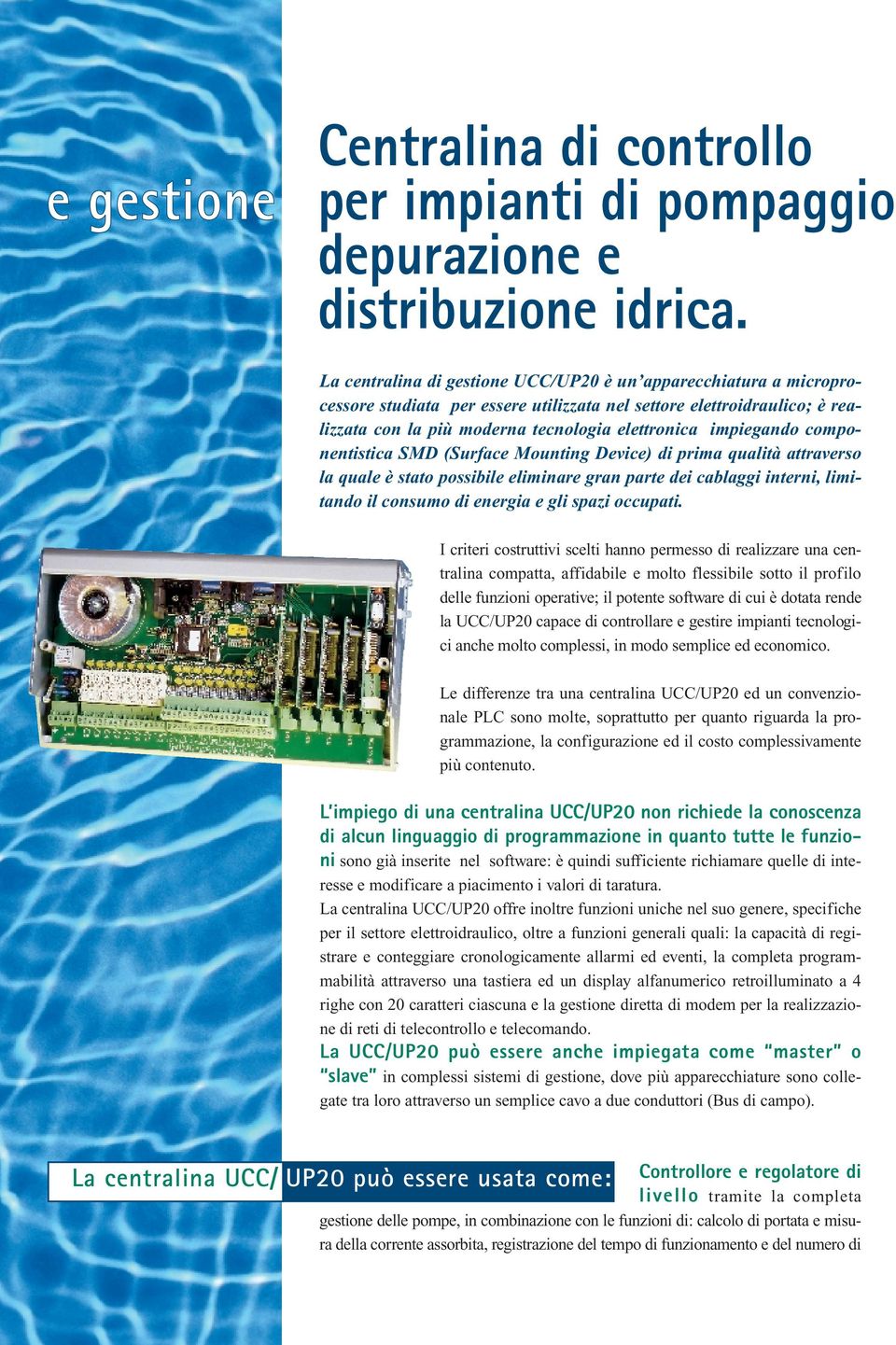 impiegando componentistica SMD (Surface Mounting Device) di prima qualità attraverso la quale è stato possibile eliminare gran parte dei cablaggi interni, limitando il consumo di energia e gli spazi