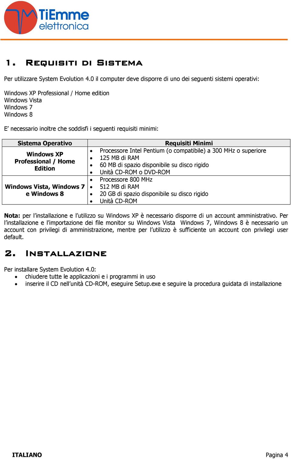 minimi: Sistema Operativo Windows XP Professional / Home Edition Windows Vista, Windows 7 e Windows 8 Requisiti Minimi Processore Intel Pentium (o compatibile) a 300 MHz o superiore 125 MB di RAM 60