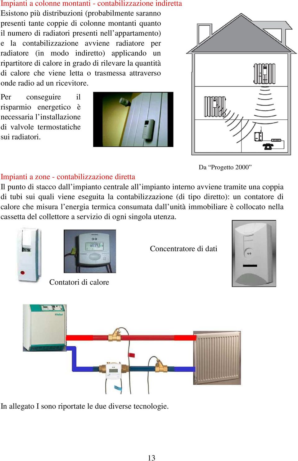 attraverso onde radio ad un ricevitore. Per conseguire il risparmio energetico è necessaria l installazione di valvole termostatiche sui radiatori.