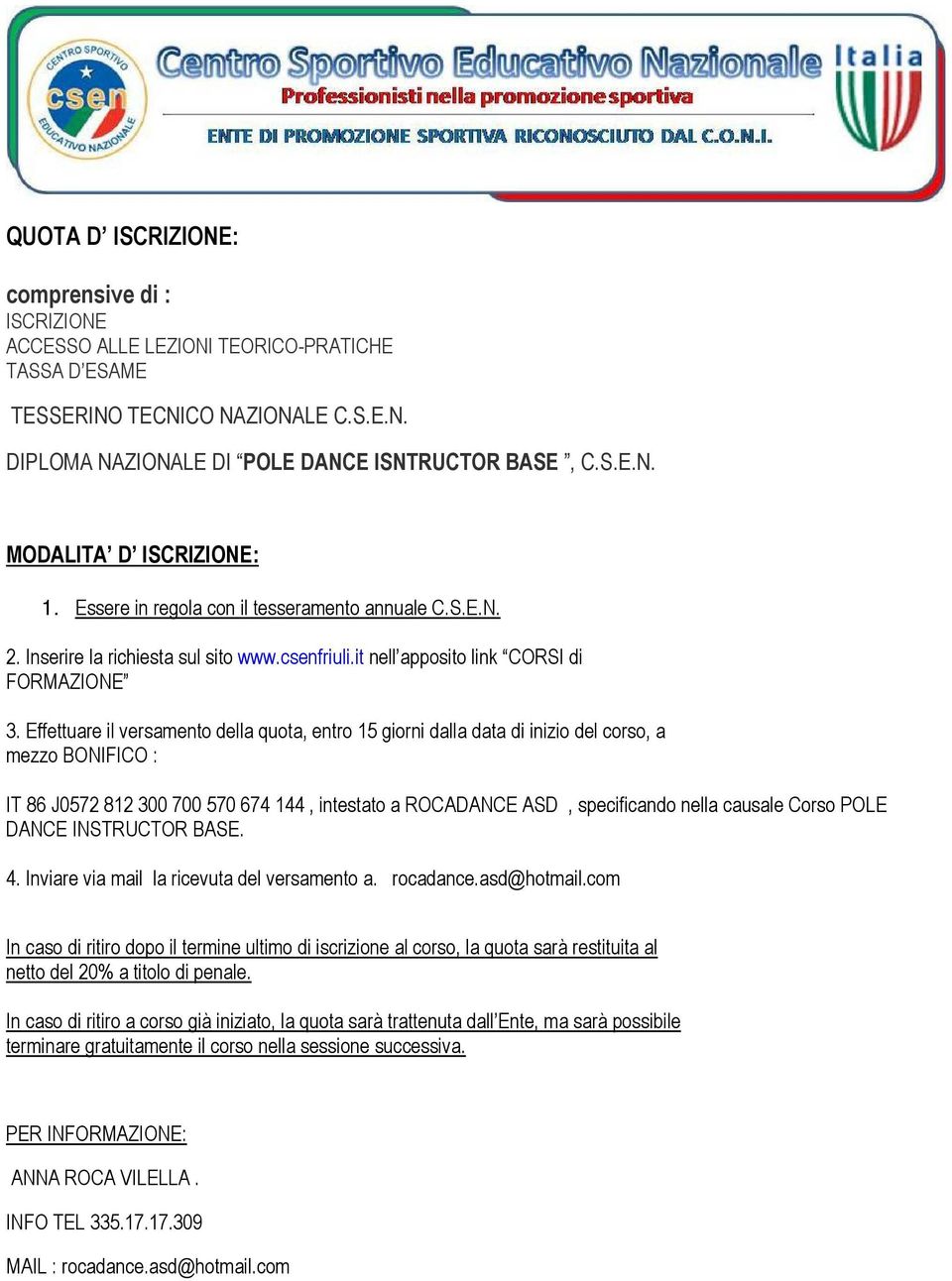 Effettuare il versamento della quota, entro 15 giorni dalla data di inizio del corso, a mezzo BONIFICO : IT 86 J0572 812 300 700 570 674 144, intestato a ROCADANCE ASD, specificando nella causale