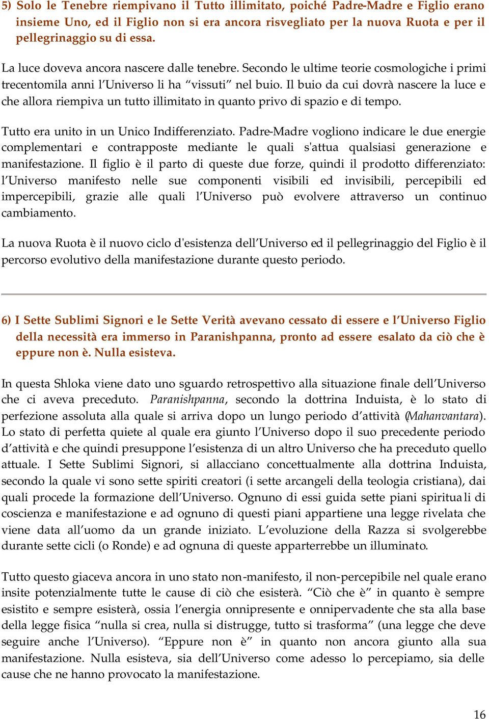 Il buio da cui dovrà nascere la luce e che allora riempiva un tutto illimitato in quanto privo di spazio e di tempo. Tutto era unito in un Unico Indifferenziato.