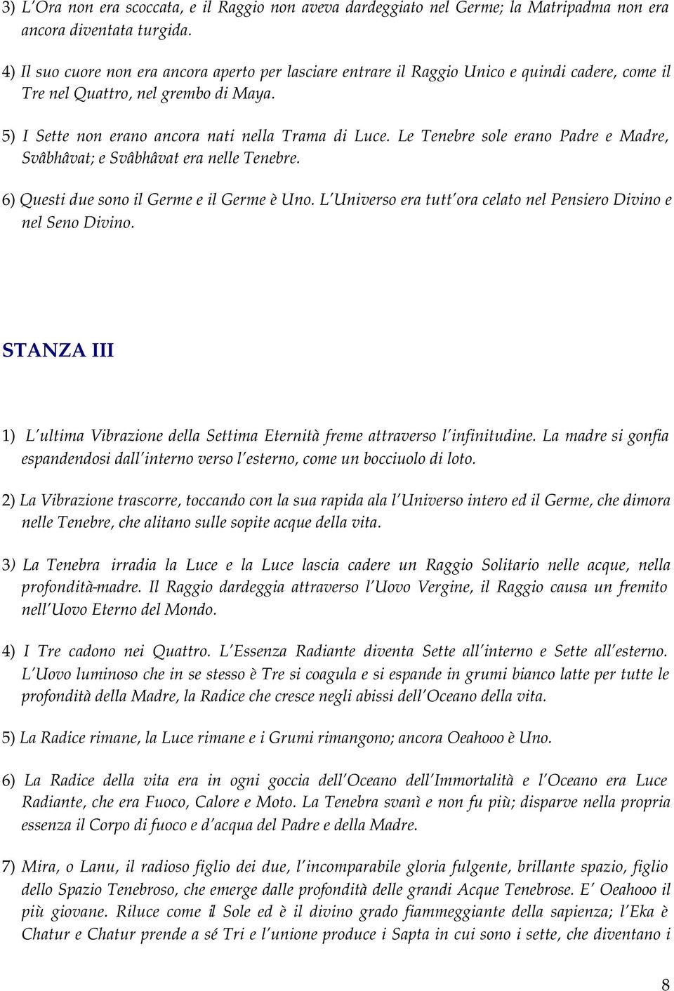 Le Tenebre sole erano Padre e Madre, Svâbhâvat; e Svâbhâvat era nelle Tenebre. 6) Questi due sono il Germe e il Germe è Uno. L Universo era tutt ora celato nel Pensiero Divino e nel Seno Divino.