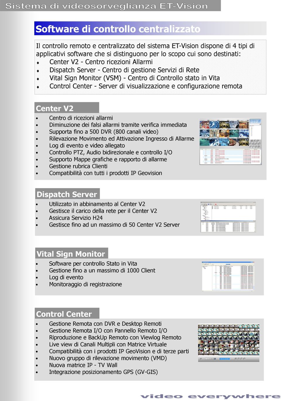 remota Center V2 Centro di ricezioni allarmi Diminuzione dei falsi allarmi tramite verifica immediata Supporta fino a 500 DVR (800 canali video) Rilevazione Movimento ed Attivazione Ingresso di