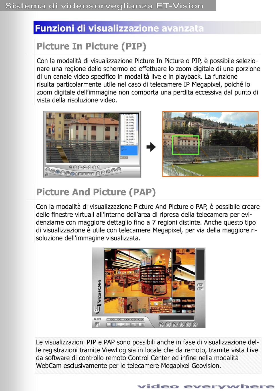 La funzione risulta particolarmente utile nel caso di telecamere IP Megapixel, poiché lo zoom digitale dell immagine non comporta una perdita eccessiva dal punto di vista della risoluzione video.