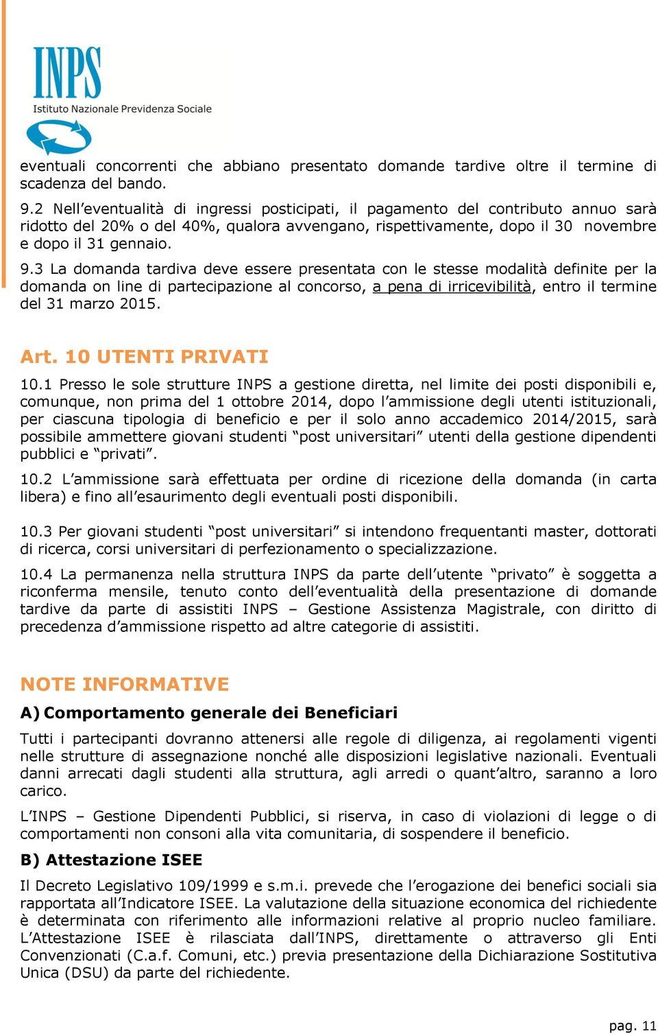 3 La domanda tardiva deve essere presentata con le stesse modalità definite per la domanda on line di partecipazione al concorso, a pena di irricevibilità, entro il termine del 31 marzo 2015. Art.