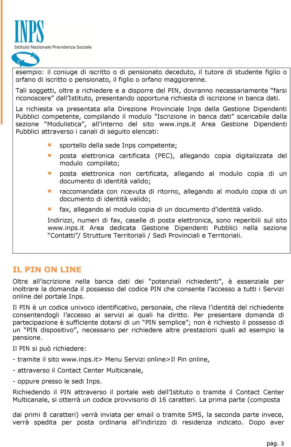 La richiesta va presentata alla Direzione Provinciale Inps della Gestione Dipendenti Pubblici competente, compilando il modulo Iscrizione in banca dati scaricabile dalla sezione Modulistica, all