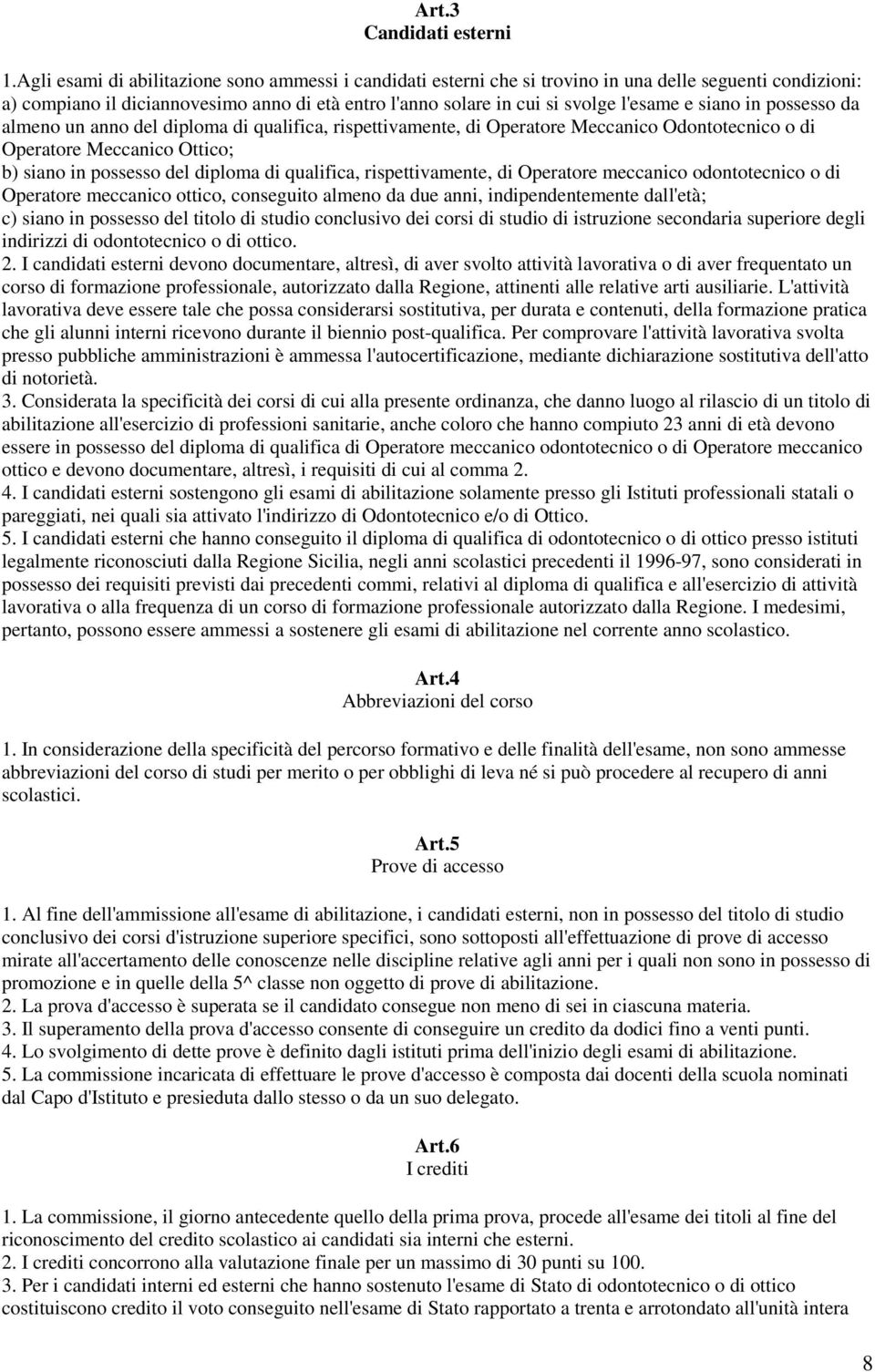 siano in possesso da almeno un anno del diploma di qualifica, rispettivamente, di Operatore Meccanico Odontotecnico o di Operatore Meccanico Ottico; b) siano in possesso del diploma di qualifica,