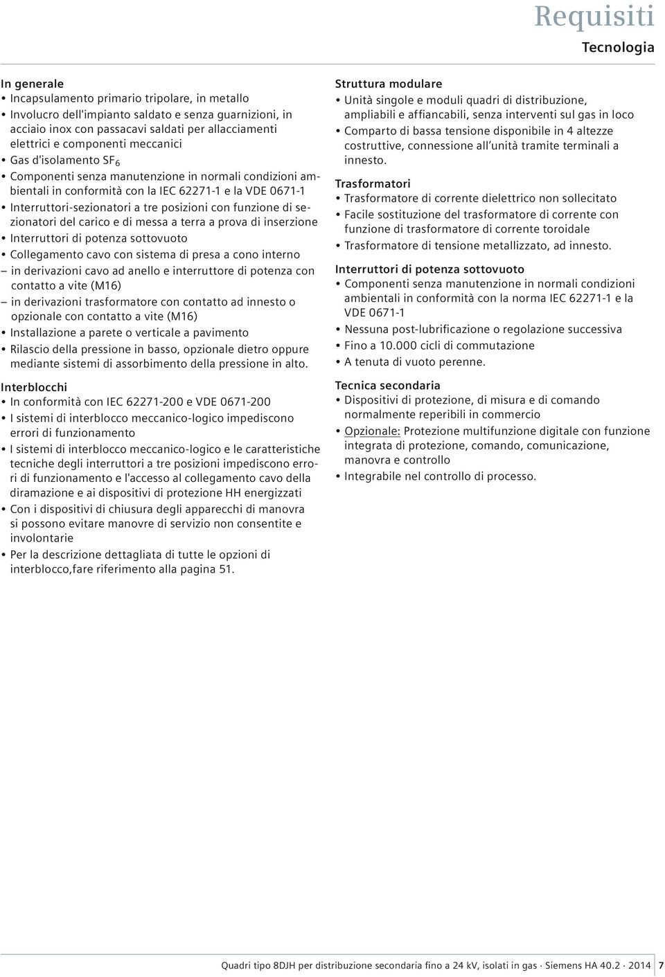 funzione di sezionatori del carico e di messa a terra a prova di inserzione Interruttori di potenza sottovuoto Collegamento cavo con sistema di presa a cono interno in derivazioni cavo ad anello e