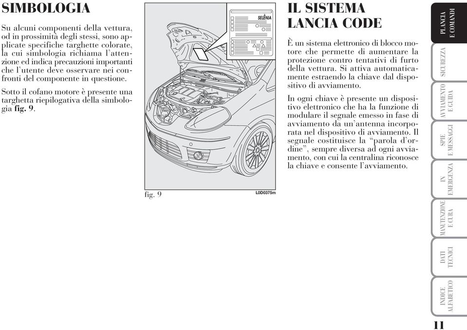 9. fig. 9 L0D0375m IL SISTEMA LANCIA CODE È un sistema elettronico di blocco motore che permette di aumentare la protezione contro tentativi di furto della vettura.