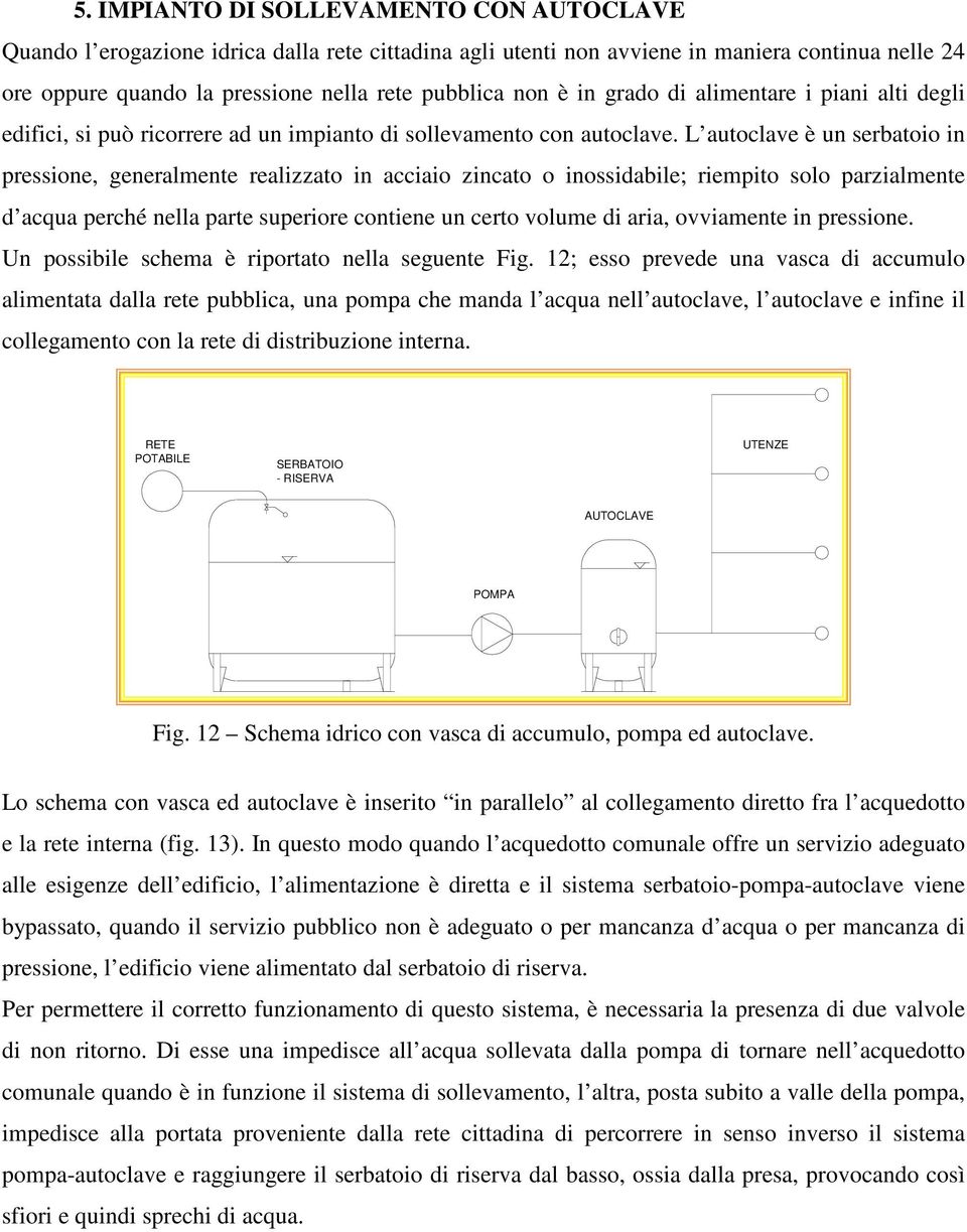 L autoclave è un serbatoio in pressione, generalmente realizzato in acciaio zincato o inossidabile; riempito solo parzialmente d acqua perché nella parte superiore contiene un certo volume di aria,