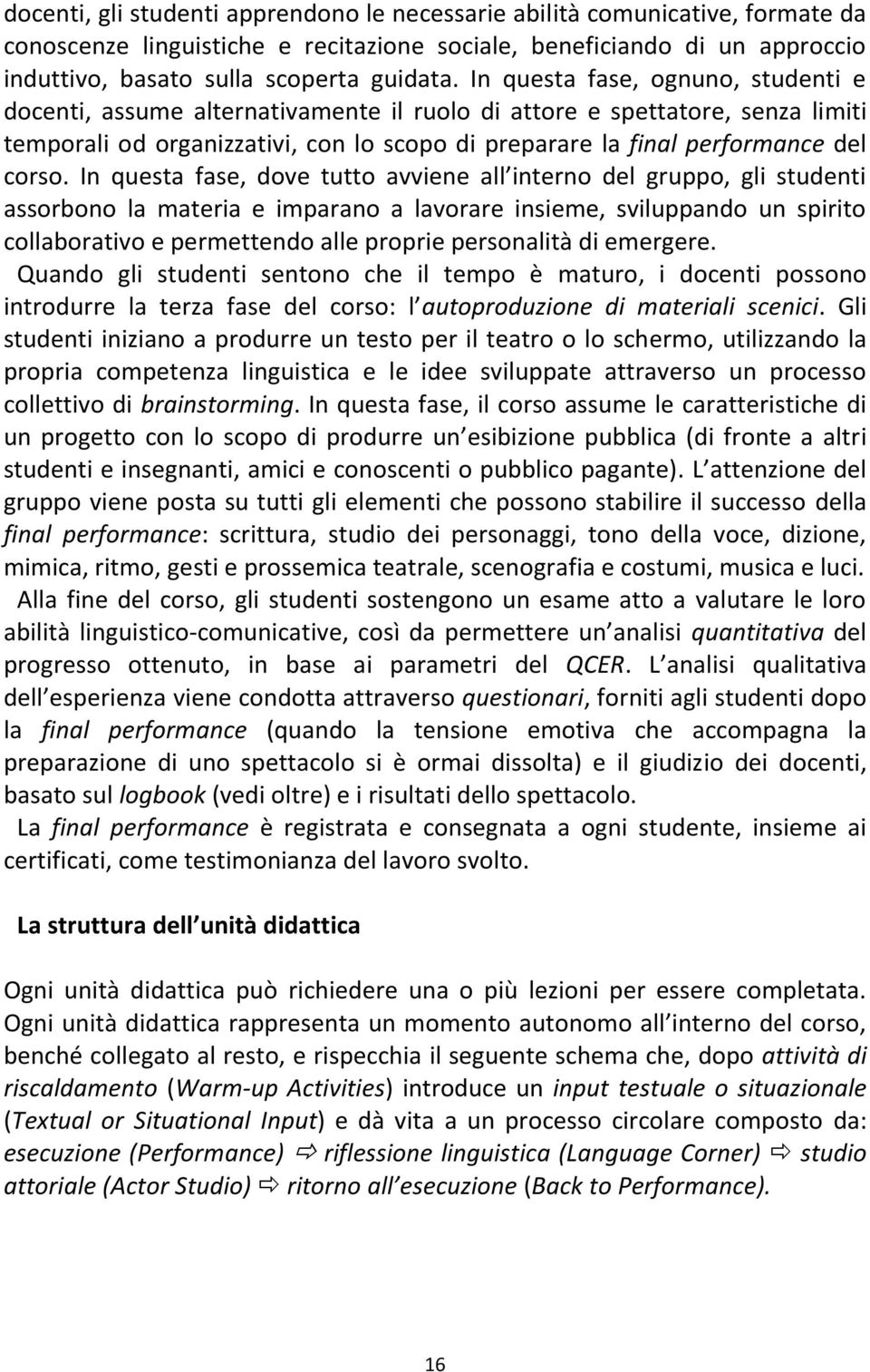 In questa fase, dove tutto avviene all interno del gruppo, gli studenti assorbono la materia e imparano a lavorare insieme, sviluppando un spirito collaborativo e permettendo alle proprie personalità