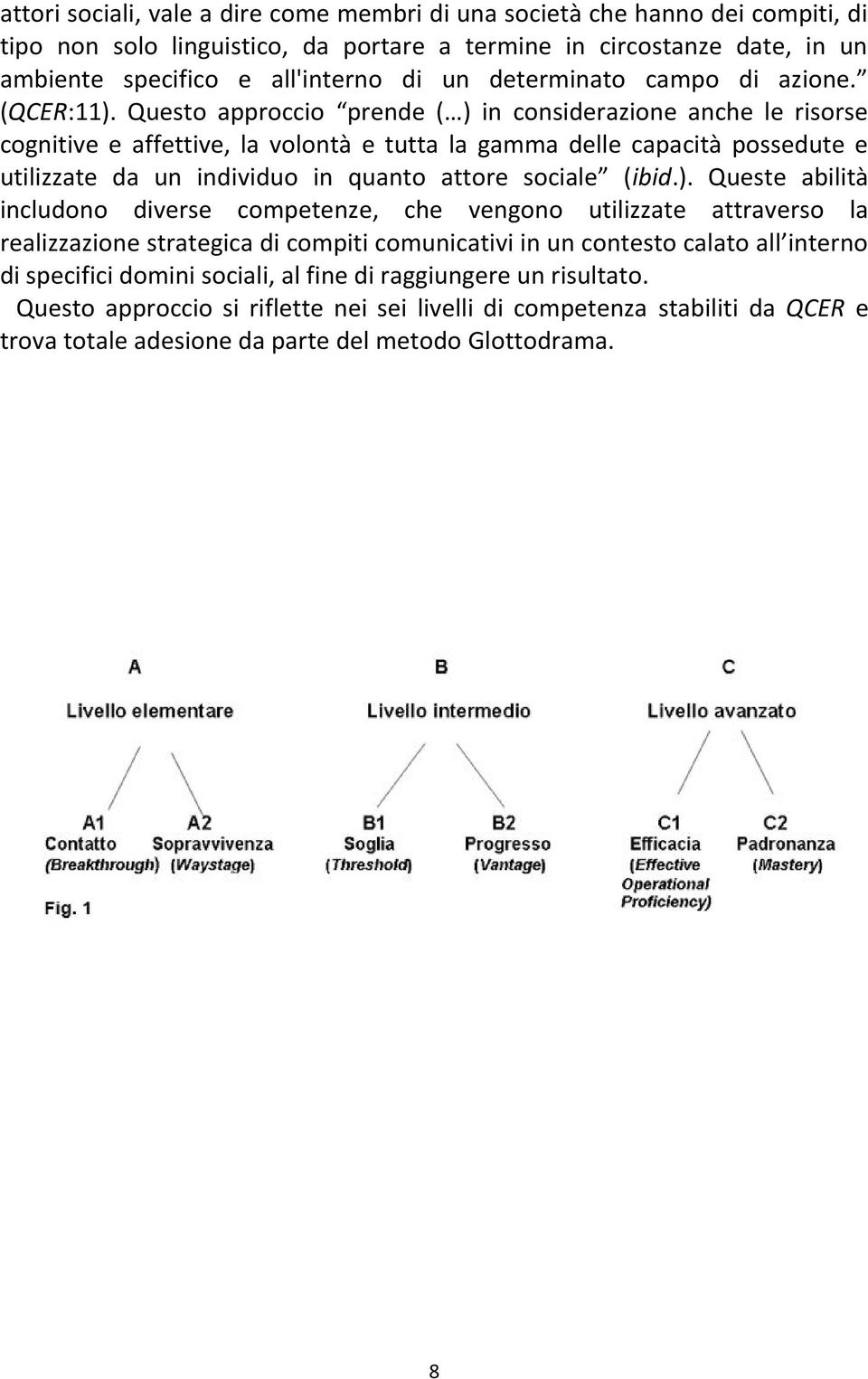 Questo approccio prende ( ) in considerazione anche le risorse cognitive e affettive, la volontà e tutta la gamma delle capacità possedute e utilizzate da un individuo in quanto attore sociale (ibid.