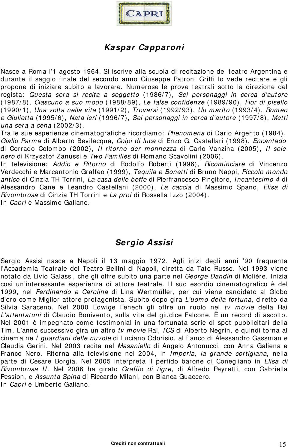 Numerose le prove teatrali sotto la direzione del regista: Questa sera si recita a soggetto (1986/7), Sei personaggi in cerca d autore (1987/8), Ciascuno a suo modo (1988/89), Le false confidenze