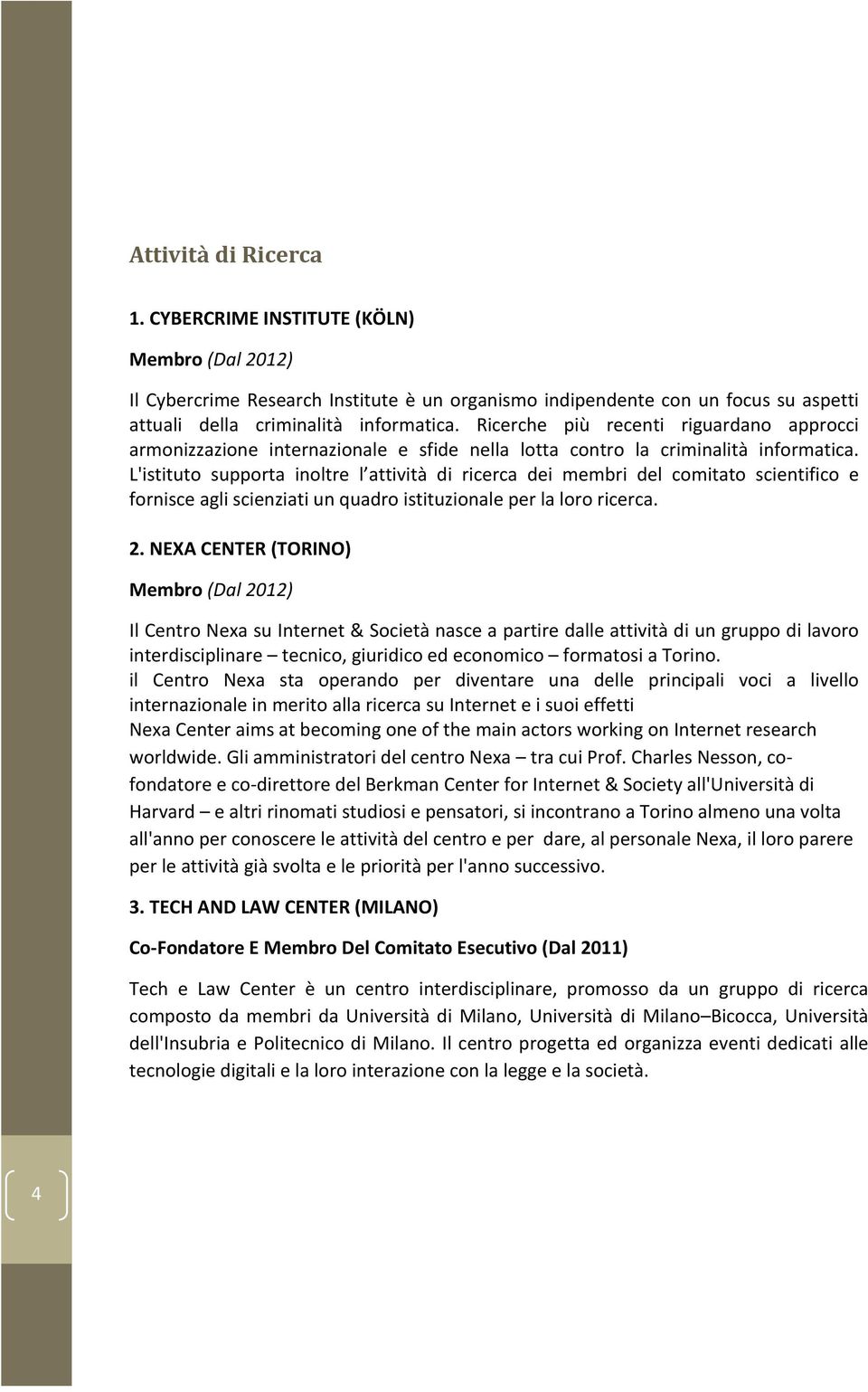 L'istituto supporta inoltre l attività di ricerca dei membri del comitato scientifico e fornisce agli scienziati un quadro istituzionale per la loro ricerca. 2.