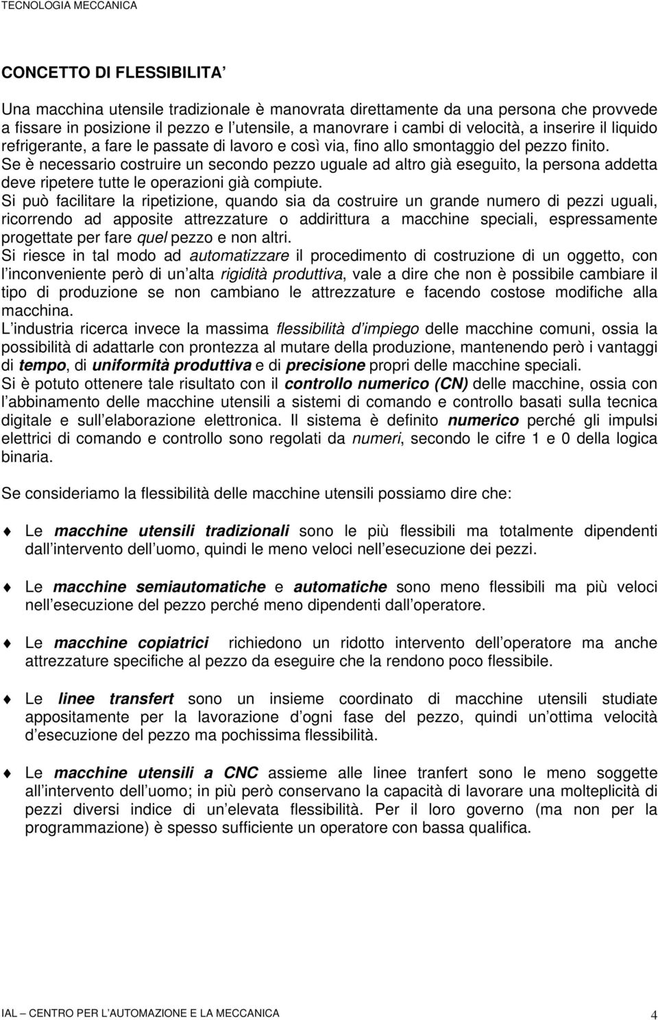 Se è necessario costruire un secondo pezzo uguale ad altro già eseguito, la persona addetta deve ripetere tutte le operazioni già compiute.