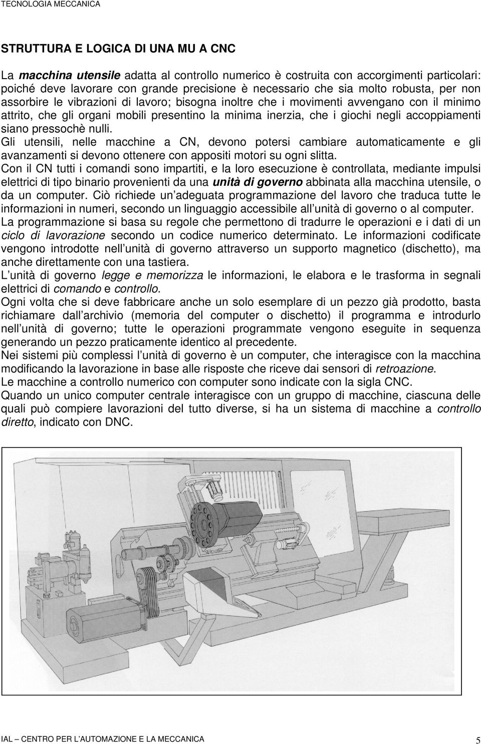 accoppiamenti siano pressochè nulli. Gli utensili, nelle macchine a CN, devono potersi cambiare automaticamente e gli avanzamenti si devono ottenere con appositi motori su ogni slitta.