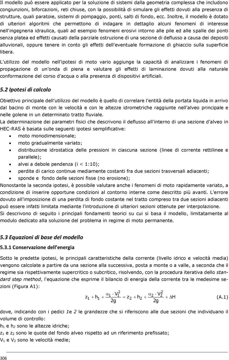 Inoltre, il modello è dotato di ulteriori algoritmi che permettono di indagare in dettaglio alcuni fenomeni di interesse nell'ingegneria idraulica, quali ad esempio fenomeni erosivi intorno alle pile