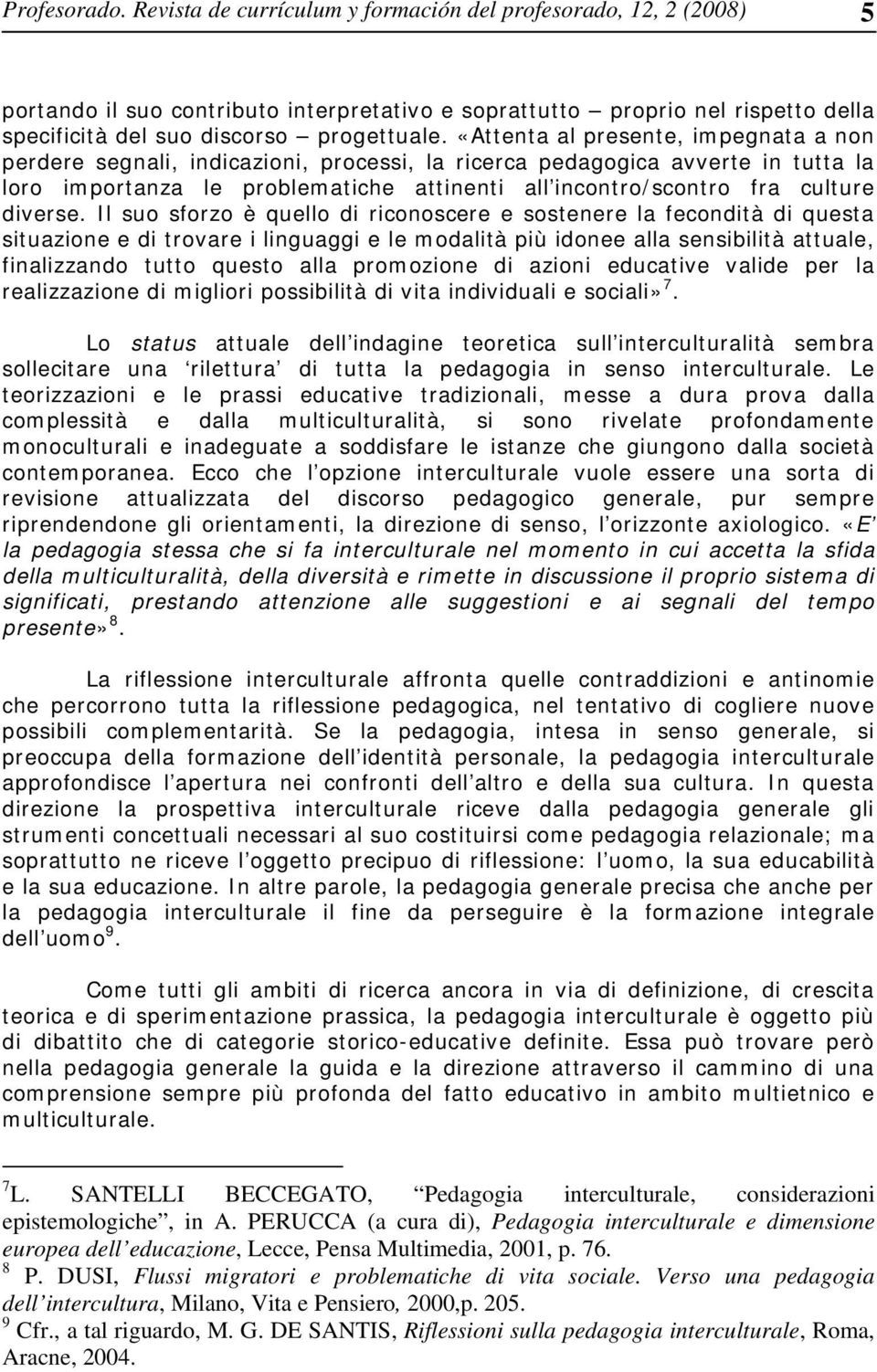 «Attenta al presente, impegnata a non perdere segnali, indicazioni, processi, la ricerca pedagogica avverte in tutta la loro importanza le problematiche attinenti all incontro/scontro fra culture