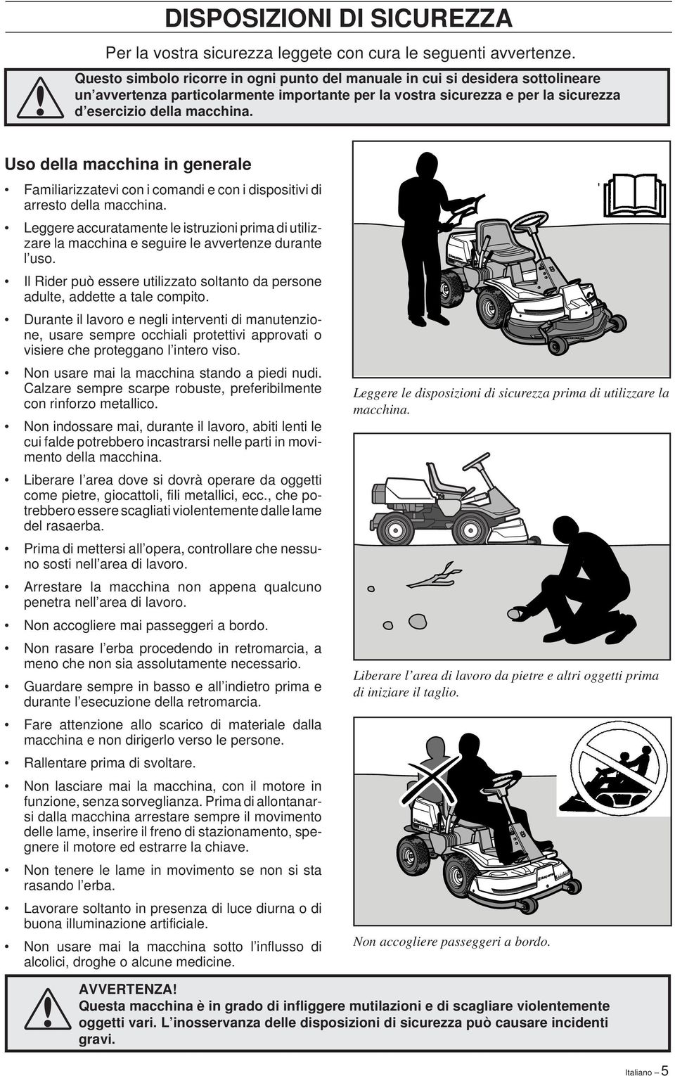 Uso della macchina in generale Familiarizzatevi con i comandi e con i dispositivi di arresto della macchina.