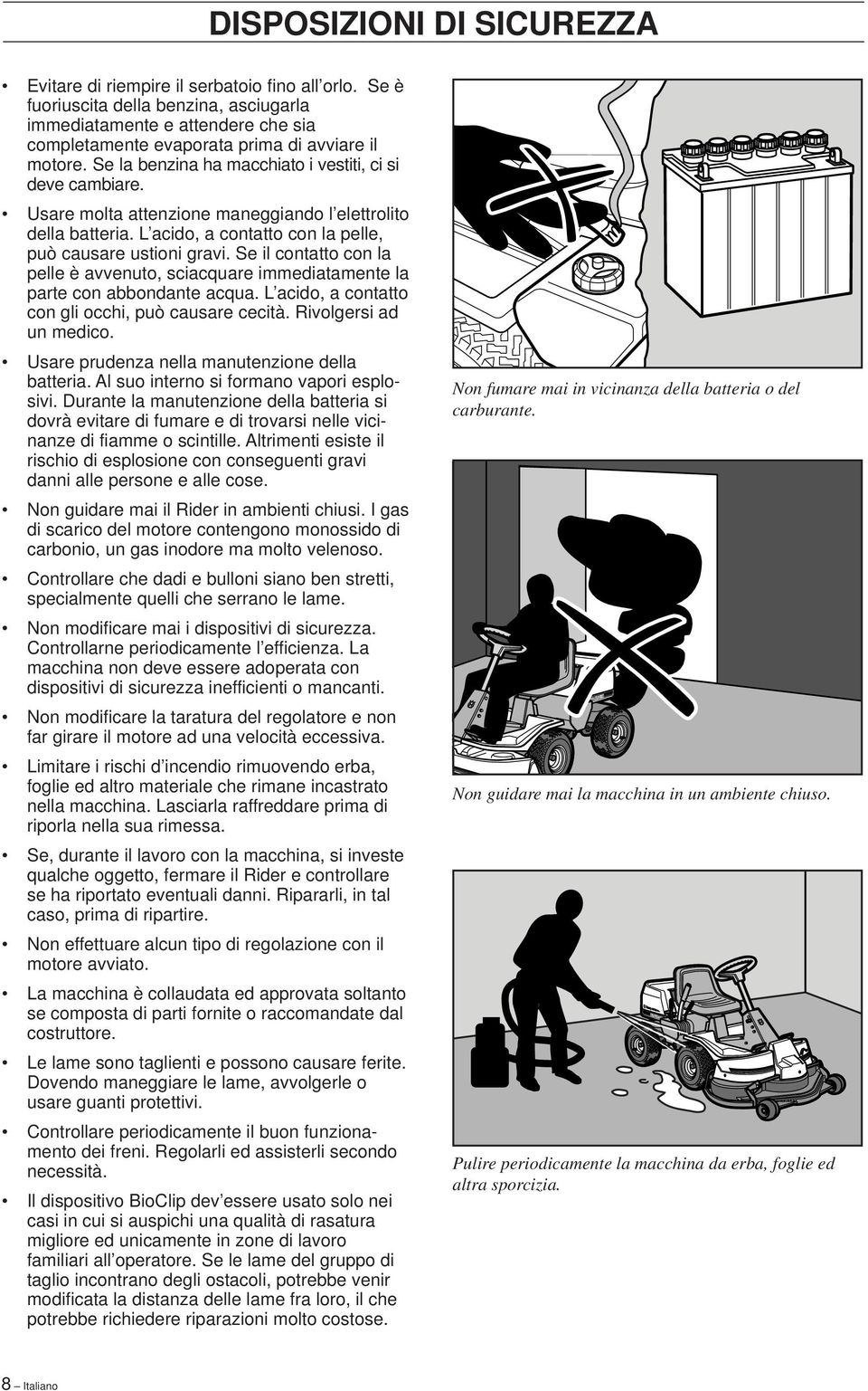 Usare molta attenzione maneggiando l elettrolito della batteria. L acido, a contatto con la pelle, può causare ustioni gravi.