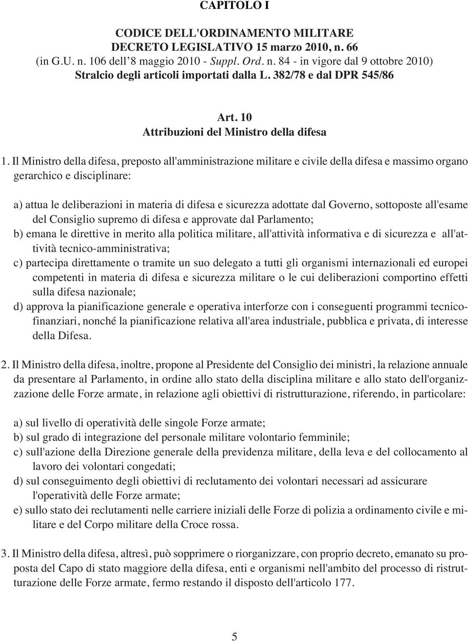 Il Ministro della difesa, preposto all'amministrazione militare e civile della difesa e massimo organo gerarchico e disciplinare: a) attua le deliberazioni in materia di difesa e sicurezza adottate