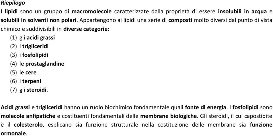 fosfolipidi (4) le prostaglandine (5) le cere (6) i terpeni (7) gli steroidi. Acidi grassi e trigliceridi hanno un ruolo biochimico fondamentale quali fonte di energia.