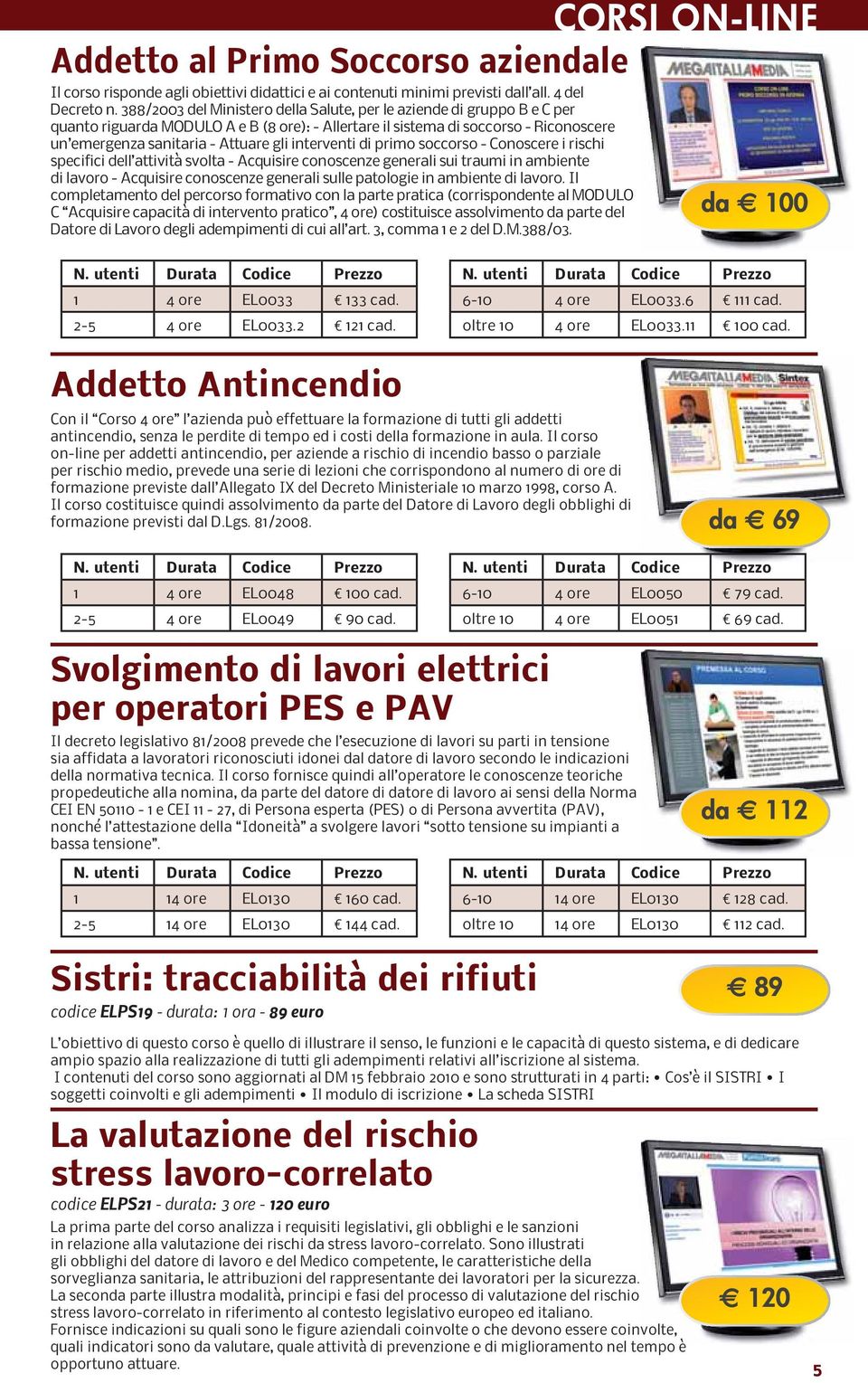 interventi di primo soccorso - Conoscere i rischi specifici dell attività svolta - Acquisire conoscenze generali sui traumi in ambiente di lavoro - Acquisire conoscenze generali sulle patologie in