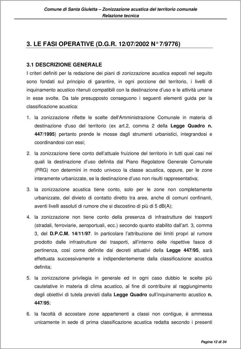 di inquinamento acustico ritenuti compatibili con la destinazione d uso e le attività umane in esse svolte. Da tale presupposto conseguono i seguenti elementi guida per la classificazione acustica: 1.