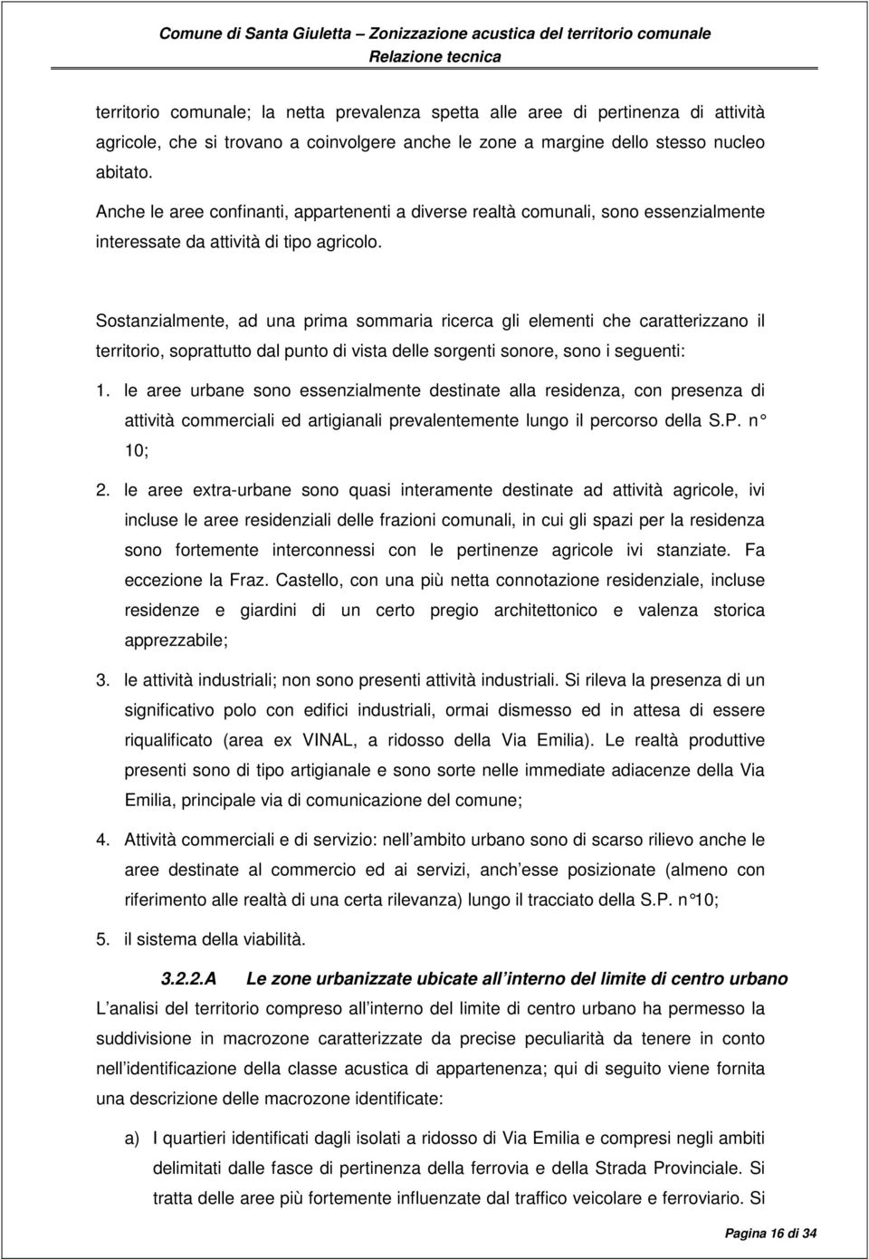 Sostanzialmente, ad una prima sommaria ricerca gli elementi che caratterizzano il territorio, soprattutto dal punto di vista delle sorgenti sonore, sono i seguenti: 1.