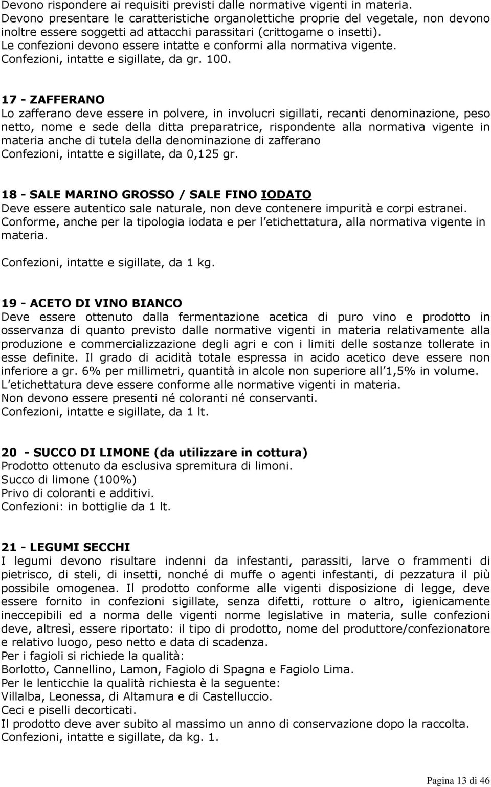 Le confezioni devono essere intatte e conformi alla normativa vigente. Confezioni, intatte e sigillate, da gr. 100.