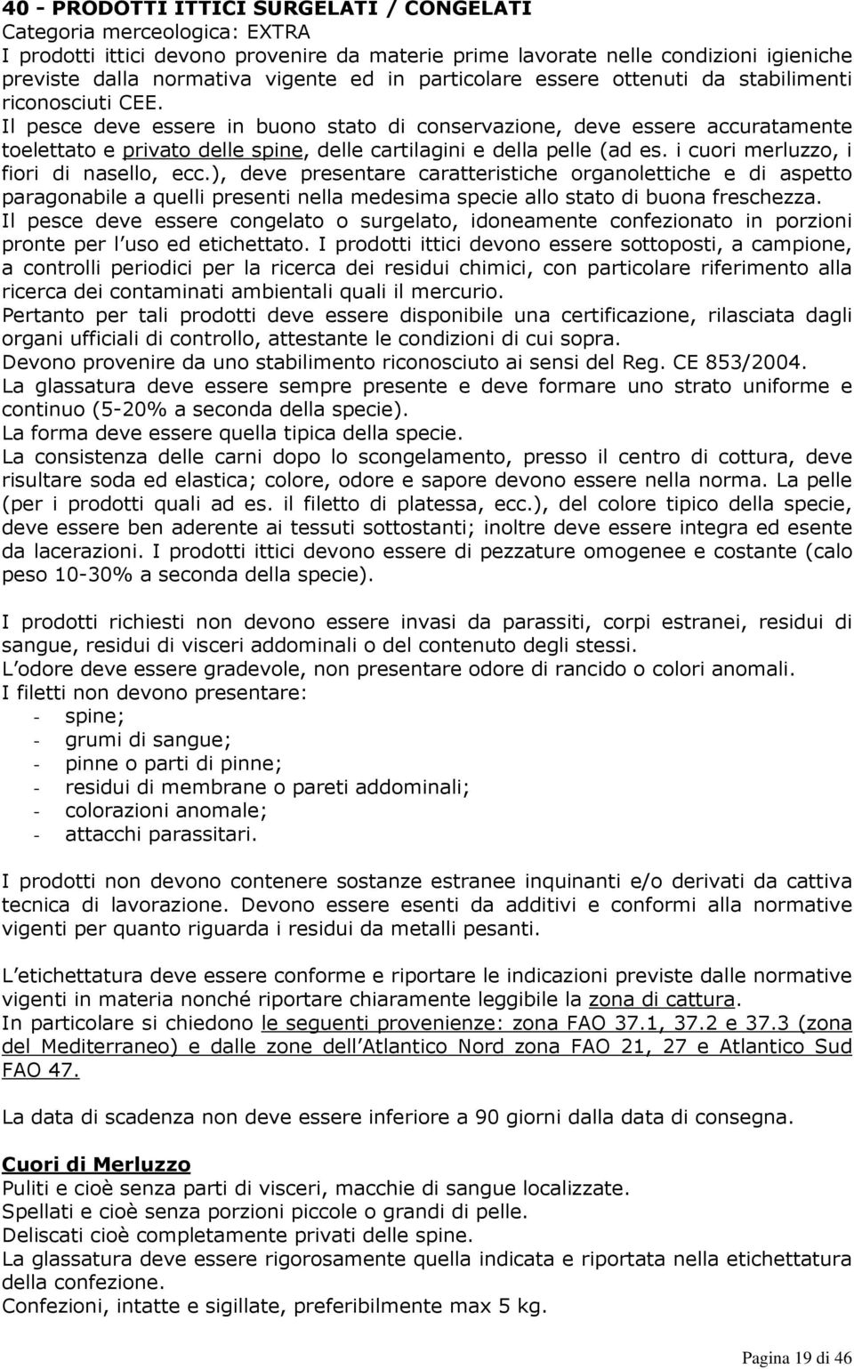 Il pesce deve essere in buono stato di conservazione, deve essere accuratamente toelettato e privato delle spine, delle cartilagini e della pelle (ad es. i cuori merluzzo, i fiori di nasello, ecc.